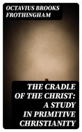 eBook: The Cradle of the Christ: A Study in Primitive Christianity