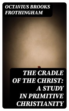 eBook: The Cradle of the Christ: A Study in Primitive Christianity