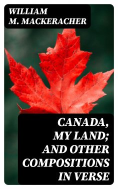 ebook: Canada, My Land; and Other Compositions in Verse