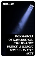 ebook: Don Garcia of Navarre; Or, the Jealous Prince. A Heroic Comedy in Five Acts