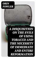eBook: A Disquisition on the Evils of Using Tobacco and the Necessity of Immediate and Entire Reformation