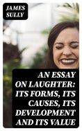 eBook: An Essay on Laughter: Its Forms, Its Causes, Its Development and Its Value