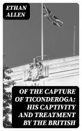 eBook: Of the Capture of Ticonderoga: His Captivity and Treatment by the British