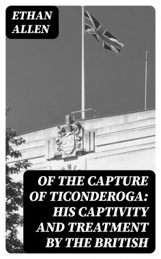 eBook: Of the Capture of Ticonderoga: His Captivity and Treatment by the British
