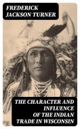 ebook: The Character and Influence of the Indian Trade in Wisconsin