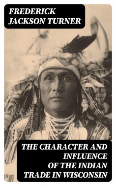 eBook: The Character and Influence of the Indian Trade in Wisconsin