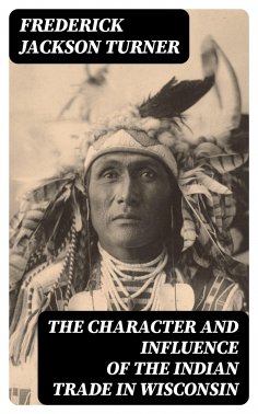 ebook: The Character and Influence of the Indian Trade in Wisconsin