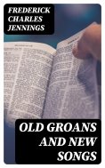 ebook: Old Groans and New Songs