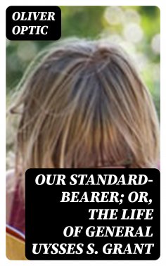 eBook: Our Standard-Bearer; Or, The Life of General Uysses S. Grant