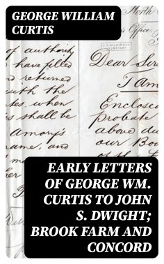 eBook: Early Letters of George Wm. Curtis to John S. Dwight; Brook Farm and Concord