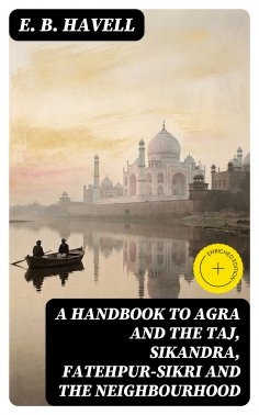 ebook: A Handbook to Agra and the Taj, Sikandra, Fatehpur-Sikri and the Neighbourhood
