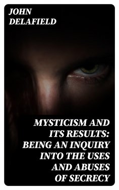 ebook: Mysticism and its Results: Being an Inquiry into the Uses and Abuses of Secrecy