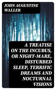 ebook: A Treatise on the Incubus, or Night-Mare, Disturbed Sleep, Terrific Dreams and Nocturnal Visions
