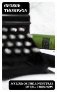 eBook: My Life: or the Adventures of Geo. Thompson