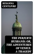 eBook: The Perjur'd Husband; or, The Adventures of Venice. A Tragedy