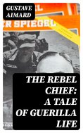 eBook: The Rebel Chief: A Tale of Guerilla Life