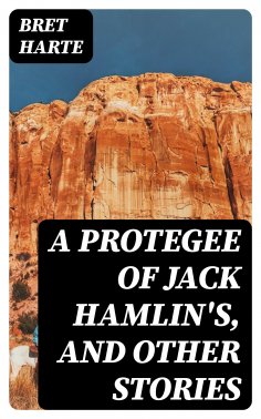 ebook: A Protegee of Jack Hamlin's, and Other Stories