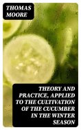 eBook: Theory and Practice, Applied to the Cultivation of the Cucumber in the Winter Season