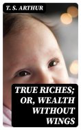 eBook: True Riches; Or, Wealth Without Wings