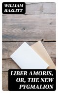 ebook: Liber Amoris, Or, The New Pygmalion