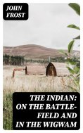 ebook: The Indian: On the Battle-Field and in the Wigwam