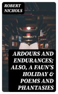 eBook: Ardours and Endurances; Also, A Faun's Holiday & Poems and Phantasies