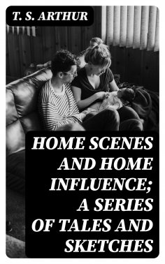 eBook: Home Scenes and Home Influence; a series of tales and sketches