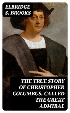 eBook: The True Story of Christopher Columbus, Called the Great Admiral