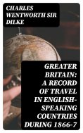 eBook: Greater Britain: A Record of Travel in English-Speaking Countries During 1866-7