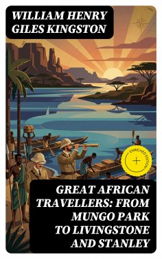eBook: Great African Travellers: From Mungo Park to Livingstone and Stanley (Annotated)