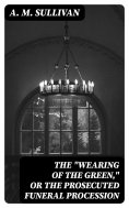 eBook: The "Wearing of the Green," or The Prosecuted Funeral Procession