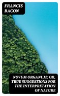 eBook: Novum Organum; Or, True Suggestions for the Interpretation of Nature