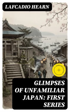 eBook: Glimpses of Unfamiliar Japan: First Series (Annotated)