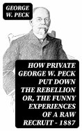 eBook: How Private George W. Peck Put Down the Rebellion or, The Funny Experiences of a Raw Recruit - 1887