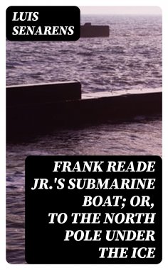 eBook: Frank Reade Jr.'s Submarine Boat; or, to the North Pole Under the Ice