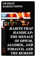 eBook: Habits that Handicap: The Menace of Opium, Alcohol, and Tobacco, and the Remedy