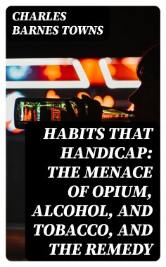 eBook: Habits that Handicap: The Menace of Opium, Alcohol, and Tobacco, and the Remedy
