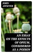 eBook: An Essay on the Effects of Opium. Considered as a Poison
