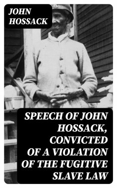 eBook: Speech of John Hossack, Convicted of a Violation of the Fugitive Slave Law
