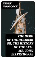 eBook: The Hero of the Humber; Or, The History of the Late Mr. John Ellerthorpe