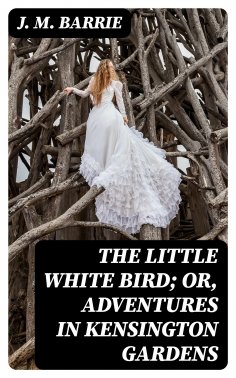 eBook: The Little White Bird; Or, Adventures in Kensington Gardens