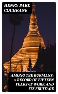 eBook: Among the Burmans: A Record of Fifteen Years of Work and its Fruitage