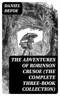 eBook: The Adventures of Robinson Crusoe (The Complete Three-Book Collection)