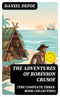 eBook: The Adventures of Robinson Crusoe (The Complete Three-Book Collection) (Annotated)