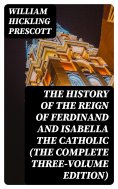 eBook: The History of the Reign of Ferdinand and Isabella the Catholic (The Complete Three-Volume Edition)