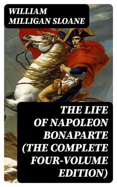 eBook: The Life of Napoleon Bonaparte (The Complete Four-Volume Edition)