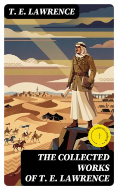 ebook: The Collected Works of T. E. Lawrence (Annotated)