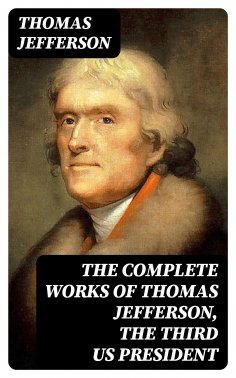 eBook: The Complete Works of Thomas Jefferson, the Third US President