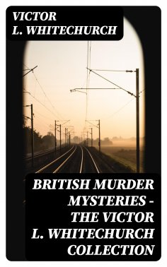 eBook: British Murder Mysteries - The Victor L. Whitechurch Collection