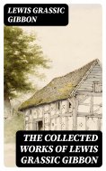 eBook: The Collected Works of Lewis Grassic Gibbon